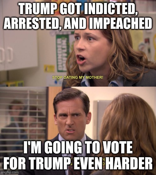 vote trump | TRUMP GOT INDICTED, ARRESTED, AND IMPEACHED; I'M GOING TO VOTE FOR TRUMP EVEN HARDER | image tagged in office even harder | made w/ Imgflip meme maker