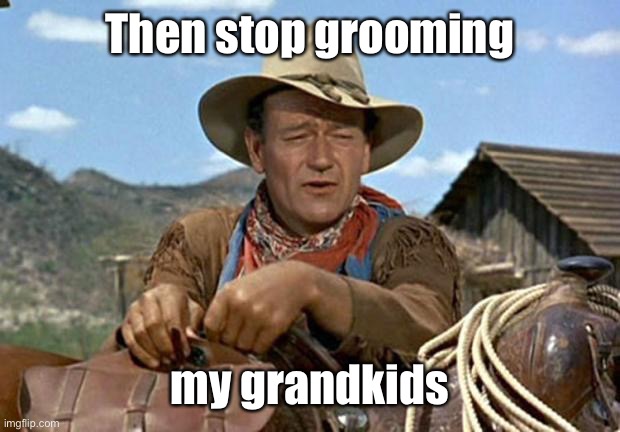 John wayne | Then stop grooming my grandkids | image tagged in john wayne | made w/ Imgflip meme maker