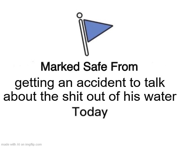 Marked Safe From Meme | getting an accident to talk about the shit out of his water | image tagged in memes,marked safe from,ai meme | made w/ Imgflip meme maker