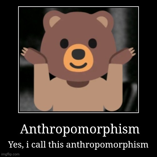 ? | Anthropomorphism | Yes, i call this anthropomorphism | image tagged in demotivationals,bear | made w/ Imgflip demotivational maker