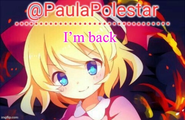 Paula announcement 2 | I’m back | image tagged in paula announcement 2 | made w/ Imgflip meme maker