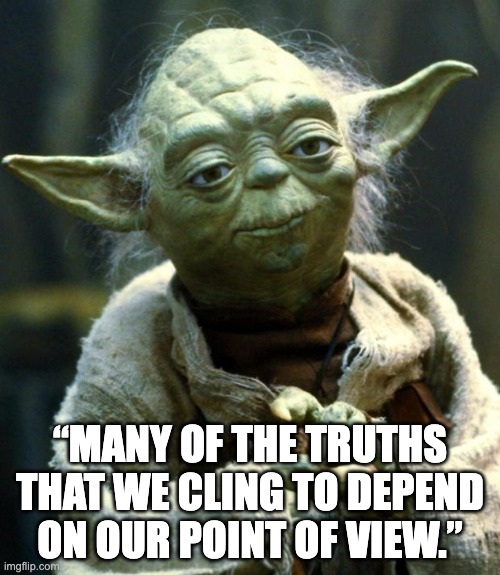 Yoda | “MANY OF THE TRUTHS THAT WE CLING TO DEPEND ON OUR POINT OF VIEW.” | image tagged in memes,star wars yoda | made w/ Imgflip meme maker