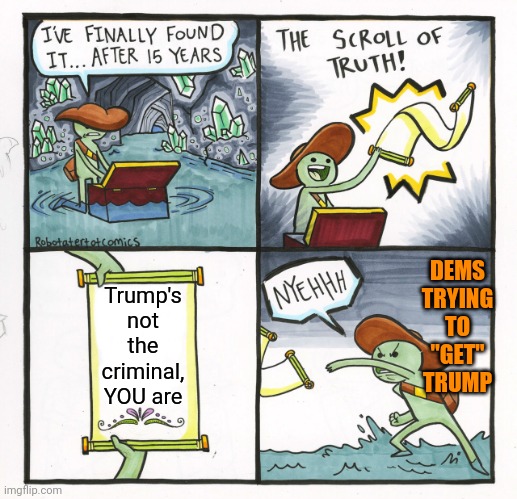 It's just the truth | DEMS TRYING TO "GET" TRUMP; Trump's not the criminal, YOU are | image tagged in memes,the scroll of truth | made w/ Imgflip meme maker