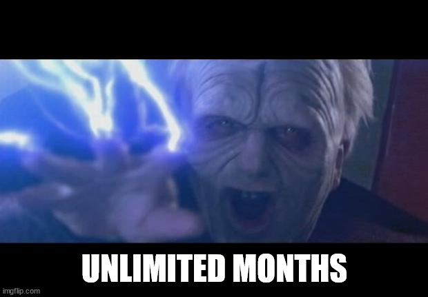 Darth Sidious unlimited power | UNLIMITED MONTHS | image tagged in darth sidious unlimited power | made w/ Imgflip meme maker