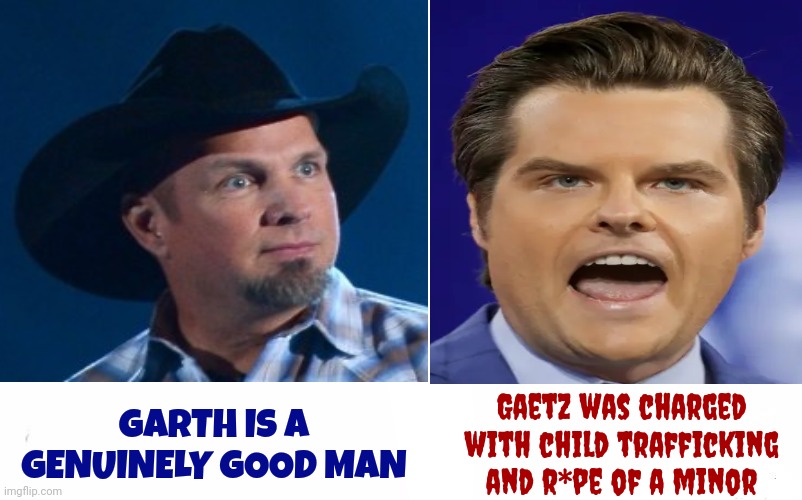 If You're Turning On Garth Over Beer Because Of A Twice Impeached Twice Indicted New Yorker You've Lost The Ability To Reason | GARTH IS A GENUINELY GOOD MAN; Gaetz was charged with child trafficking and r*pe of a minor | image tagged in memes,special kind of stupid,ridiculous,conspiracy theories,scumbag republicans,lock him up | made w/ Imgflip meme maker