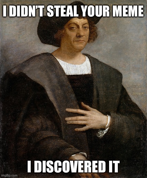 Meme discovery | I DIDN’T STEAL YOUR MEME; I DISCOVERED IT | image tagged in offended columbus,meme,stolen memes,discovery | made w/ Imgflip meme maker