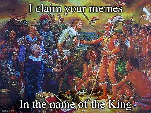 Meme claim | I claim your memes; In the name of the King | image tagged in columbus meme,stolen memes,king | made w/ Imgflip meme maker