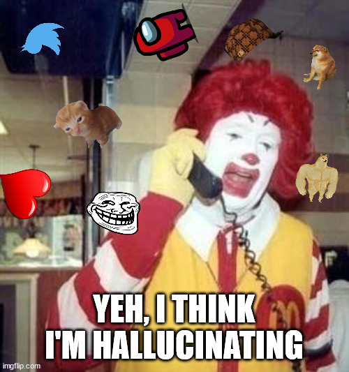 Ronald McDonald Temp | YEH, I THINK I'M HALLUCINATING | image tagged in ronald mcdonald temp | made w/ Imgflip meme maker