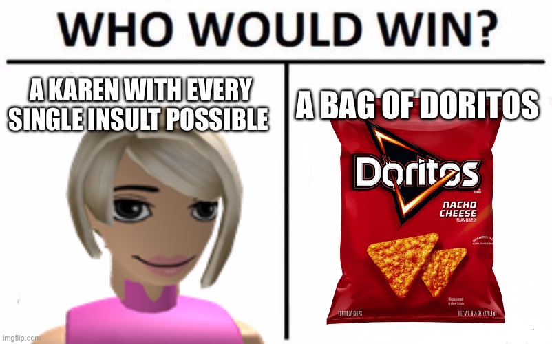 i don’t know why i made this | A KAREN WITH EVERY SINGLE INSULT POSSIBLE; A BAG OF DORITOS | image tagged in doritos,karen,who would win | made w/ Imgflip meme maker