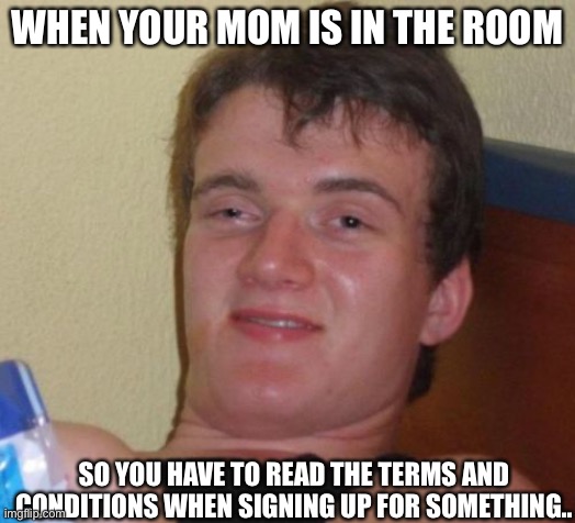 PURE PAIN | WHEN YOUR MOM IS IN THE ROOM; SO YOU HAVE TO READ THE TERMS AND CONDITIONS WHEN SIGNING UP FOR SOMETHING.. | image tagged in memes,pain,sad,sad but true,oof,having a bad day | made w/ Imgflip meme maker