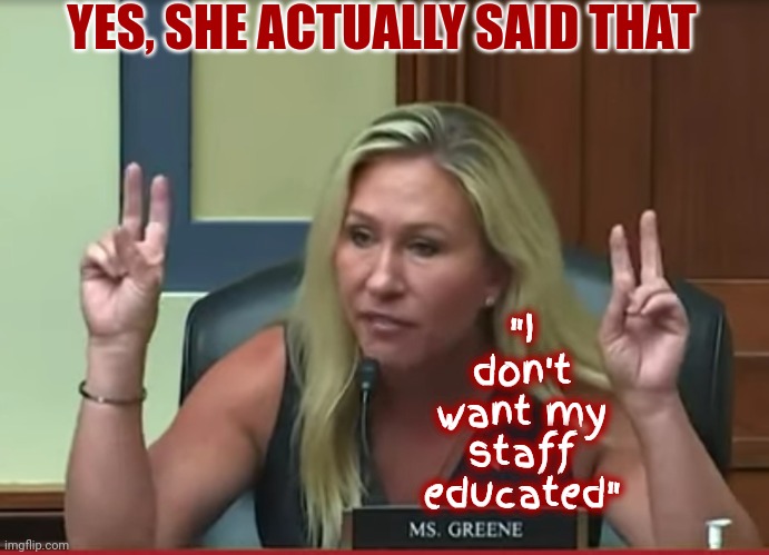 Not Surprised By Her Rhetoric Anymore | YES, SHE ACTUALLY SAID THAT; "I don't want my staff educated" | image tagged in special kind of stupid,lock her up,humiliation,scumbag republicans,uneducated,memes | made w/ Imgflip meme maker