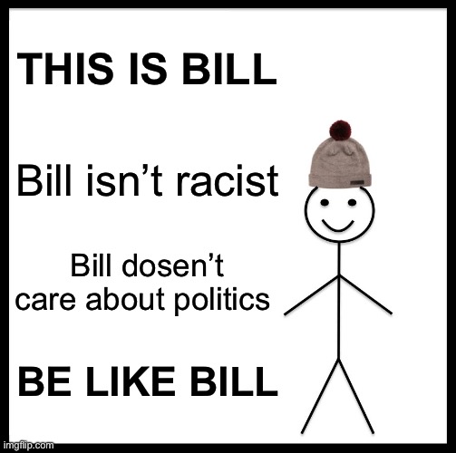 Be Like Bill | THIS IS BILL; Bill isn’t racist; Bill dosen’t care about politics; BE LIKE BILL | image tagged in memes,be like bill | made w/ Imgflip meme maker