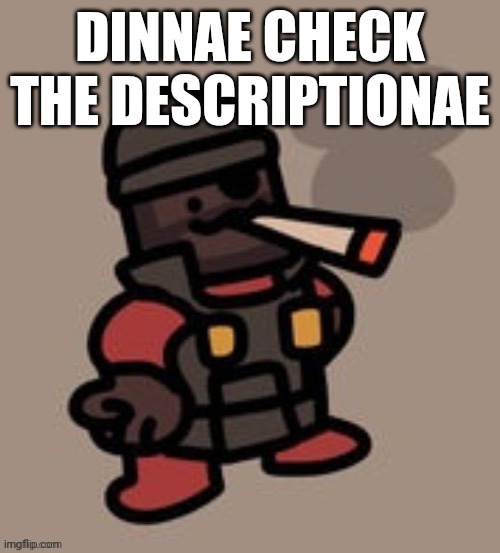 I ain't reading allat | DINNAE CHECK THE DESCRIPTIONAE; ANIME SWORD. STILL NOT AS BIG AS YOUR FOREHEAD.
DOES 41 DMG.
HAS HIGH RANGE, HEAVY WEIGHT, AND SPLASHES.

AXE. SLICE YOUR OPPONENTS LIKE WOOD.
SLOWER THAN A SWORD, DOES 30 DMG.
HAS MEDIUM RANGE, HEAVY WEIGHT, AND SPLASHES.

CHAINSAW. VVRVVRRRMMMMVRVRVRRVRVRMM.
DOES 5 DMG PER 0.1 SECOND EVEN WHEN IT'S NOT USED, TOP-DOWN SWIPE DOES 65 DMG AND 130 CRIT DMG.
MUSIC HTTPS://YOUTU.BE/2YUBQSQHY8Q
HAS A MEDIUM RANGE, MEDIUM WEIGHT, AND SPLASHES.

CLEAVER. 15 DAMAGE, BUT SCALED IN PROPORTION TO FIT THE 150 MAX DEFAULT HP.
HAS NO SWING ANIMATION.
DOES 22.5 DMG.
HAS LOW RANGE, LIGHT WEIGHT, AND SPLASHES.
ORIGIN: JEAN'S RPG.

COMICALLY LARGE KNIFE. A SILVERWARE ITEM THAT DOES A GOOD JOB WITH STUNNING OPPONENTS, DEALING 35 DMG.
E: MAKES YOU SPIN AFTER ONE SECOND, COVERING A LARGE AREA WITH THREE SPINS, ALSO HOLDING PEOPLE IN PLACE FOR THIS, DEALING 45 DMG PER ROTATION.
HAS A HIGH RANGE.

COMICALLY LARGE CHOPSTICKS. AN ITEM THAT HAS A LONG RANGE IN STABBING WITH DOUBLE SPEED THAN THE OTHERS. DEALS 30 DMG.
HAS A HIGH RANGE.

DIAMOND SWORD. DOES 35 DMG.
HAS A MEDIUM RANGE.

DIMMADAGER. . DOES 30 DMG, DOES 2.5 FIRE DMG FOR 2.5 SECONDS.
HAS A LOW RANGE.

DIRT MIXER. THIS IS NORMALLY A GARDENING TOOL, BUT THIS CAN BE USED TO MIX THE BODY PARTS OF PLAYERS, MAKING THEM WEAKER IN MANY WAYS. DEALS 30 DMG, AND THEN 5, 10, 15, 20, OR 25 DMG.
HAS A MEDIUM RANGE.

'DOUBLE-IT' SWORD. KARENS: I WANT A REFUND 😠.
YOU CAN ATTACK PLAYERS, BUT YOU START AT 1 DMG, IT DOUBLES EVERY TIME YOU ATTACK A PLAYER, AND IT RESETS BACK TO 1 IF YOU ATTACK THE SAME PLAYER TWICE IN A ROW.
REFERENCE: DOUBLE IT AND GIVE IT TO THE NEXT PERSON MEME.
HAS A MEDIUM RANGE.

KATANA. . THIS CAN BE USED VERY QUICKLY, BUT HALFS YOUR SPEED WHEN IT'S USED.
DOES 47.5 DMG.
HAS A HIGH RANGE.

KNIVES. FASTER THAN A SWORD, DOES 20 DMG.
HAD A LOW RANGE AND LOW WEIGHT.

LANCE. MAKE A PLAYER-KEBAB.
YOU STICK A LONG AND THIN SWORD OUT FORWARD.
WHEN YOU WALK INTO A PLAYER, YOU DEAL 25 DMG.
USING THE CHARGE ATTACK MAKES YOU DASH FOR 3.5 SECONDS, AND STABBING PLAYERS MAKES THEM STUCK ON THE SWORD DEALING 35 DMG.
THE PLAYERS GET LAUNCHED OFF WHEN THE DASH ENDS.
HAS A 14 SECOND COOLDOWN, YOU CAN ONLY CARRY 3 PLAYERS DURING A DASH, AND HAS A LOW RANGE.

LEI O MANO. I THINK IT'S MADE OF TEETH.
YOU SLASH THIS LEFT AND RIGHT, DEALING 34 DMG AND HAVING A 0.8 COOLDOWN.
E: STUN PLAYERS BY HAMMERING WITH THE HANDLE, DEALING 20 DMG AND HAVING A 2 SECOND COOLDOWN.
HAS A LOW RANGE.

LIGHTSABER. EXECUTE ORDER 66.
DOES 75 DMG NORMALLY, AND 150 DMG TO HEAD. CAN BE COUNTERED BY ANOTHER LIGHTSABER.
HAS A MEDIUM RANGE, LIGHT WEIGHT, AND SPLASHES.

MIDNIGHT SWORD. SLEEPY TIME.
DOES 24 DMG, GIVES THE TIRED AFFECT.
HAS LOW RANGE, MEDIUM WEIGHT, AND SPLASHES.

MINER'S PICKAXE.
DOES 26 DMG, HAS A 6% CHANCE TO STEAL A POINT FROM THE TARGET.
HAS MEDIUM RANGE, LIGHT WEIGHT, AND ONE TARGET.

PEN SIZED SWORD. THEY SAY THAT THE PEN IS MIGHTIER THAN THE SWORD, SO THEY MADE A SWORD THE SIZE OF A PEN FOR MORE SPEEDY ATTACKS. DOES 20 DMG.
HAS A LOW RANGE.

PIN. THANKFULLY, THIS IS JUST A FAKE PIN, SO NO HARM IS DONE TO THE ACTUAL PIN. DOES 52.5 DMG.
HAS A LOW RANGE.

PIN ON A STICK. THIS IS JUST A TACK ON A STICK, BUT WE DON'T SAY ANYTHING ABOUT THAT. DOES 13.125 DMG.
HAS A LOW RANGE.

SEPHIROTH. 🗡🗿🍗.
YOU SWING A GIANT SWORD TO THE SIDE. DOES 47 DMG, MAXES YOUR HP AFTER YOU DIE ONLY ONCE.
HAS A HIGH RANGE.

SICKLE. A LITERAL POINT FARMER.
YOU SWING THIS FROM LEFT TO RIGHT INSTEAD OF VERTICALLY.
DOES 20 DMG, HAS A HIGH RANGE.

SOUTH AMERICA MACHETE. .
YOU HOLD A FLAT MAP OF SOUTH AMERICA BY THE SOUTHERN CONE, AND HIT PLAYERS WITH THE ANDEAN COUNTRIES.
DOES 29.92 DMG.
HAS A LOW RANGE AND HIGH WEIGHT.

STICK. POKE.
DOES 17.5 DMG, HAS A LOW RANGE.

SWORD. SCHING, WHOH WHEW.
YOU HOLD THE SWORD OUT TO SWING VERTICALLY.
SWINGING 3 TIMES HOLDS THE SWORD OUT TO ATTACK FROM A DISTANCE.
SWINGING 3 TIMES WHILE MID-AIR LETS YOU DO A FLOATY ABILITY.
SWINGING 3 TIMES WHILE CROUCHING LETS YOU CHARGE FORWARD.
DOES 25 DMG, HAS A MEDIUM RANGE AND MEDIUM WEIGHT.
SOUNDS HTTPS://YOUTU.BE/X130YDURARM

SWORD SIZED PEN. THEY SAY THAT THE PEN IS MIGHTIER THAN THE SWORD, SO THEY MADE A PEN THE SIZE OF A SWORD FOR MORE ATTACK DAMAGE. DOES 20 DMG.
HAS A HIGH RANGE.

SYRINGE. IT IS EMPTY, BUT THATS A WAY TO KILL PEOPLE, BECAUSE ITS FULL OF AIR. DOES 15 DMG EVERY SECOND FOR 15 SECONDS.
HAS A LOW RANGE. | image tagged in demoman smoking | made w/ Imgflip meme maker