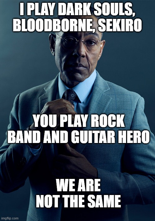 Gus Fring we are not the same | I PLAY DARK SOULS, BLOODBORNE, SEKIRO; YOU PLAY ROCK BAND AND GUITAR HERO; WE ARE NOT THE SAME | image tagged in gus fring we are not the same | made w/ Imgflip meme maker