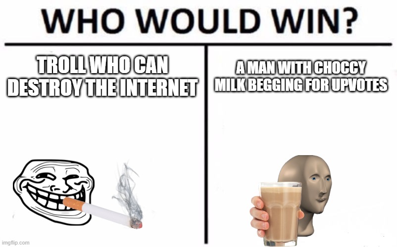 Who Would Win? Meme | TROLL WHO CAN DESTROY THE INTERNET; A MAN WITH CHOCCY MILK BEGGING FOR UPVOTES | image tagged in memes,who would win | made w/ Imgflip meme maker