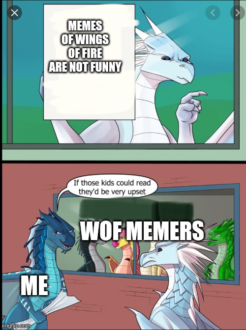 I mean you can't be talking if you are the meme | MEMES OF WINGS OF FIRE ARE NOT FUNNY; WOF MEMERS; ME | image tagged in wings of fire those kids could read they'd be very upset | made w/ Imgflip meme maker