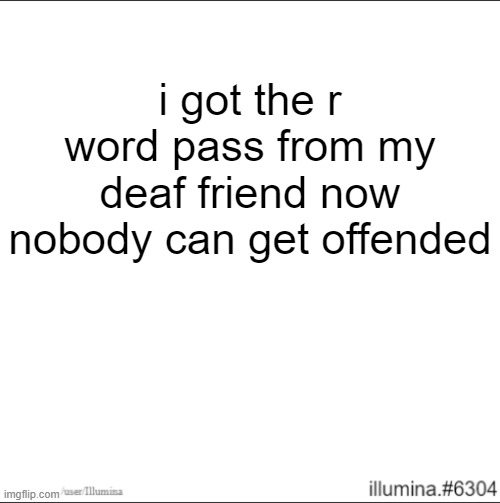 i got the r word pass from my deaf friend now nobody can get offended | made w/ Imgflip meme maker