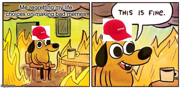 This Is Fine | Me regretting my life choices on making bad memes | image tagged in memes,this is fine | made w/ Imgflip meme maker