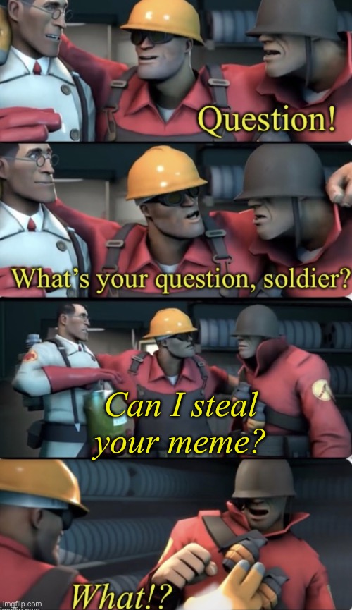 What’s your question, soldier? | Can I steal your meme? | image tagged in what s your question soldier | made w/ Imgflip meme maker