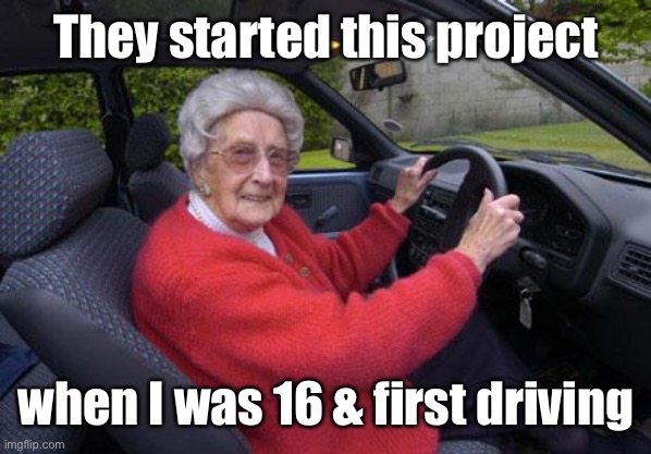 old lady driver | They started this project when I was 16 & first driving | image tagged in old lady driver | made w/ Imgflip meme maker