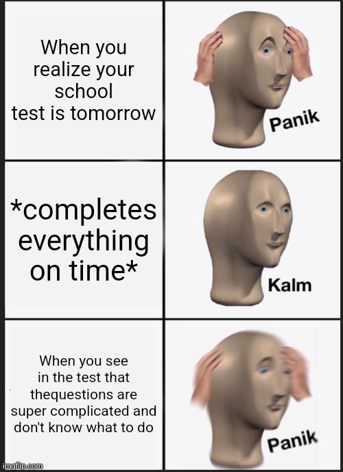 Tests be like | When you realize your school test is tomorrow; *completes everything on time*; When you see in the test that thequestions are super complicated and don't know what to do | image tagged in memes,panik kalm panik | made w/ Imgflip meme maker