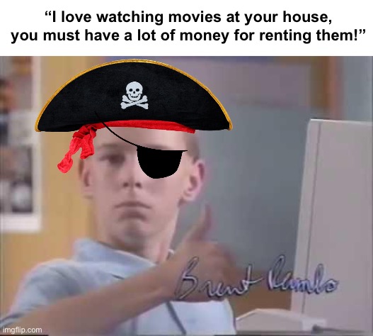 Brent Rambo | “I love watching movies at your house, you must have a lot of money for renting them!” | image tagged in brent rambo | made w/ Imgflip meme maker