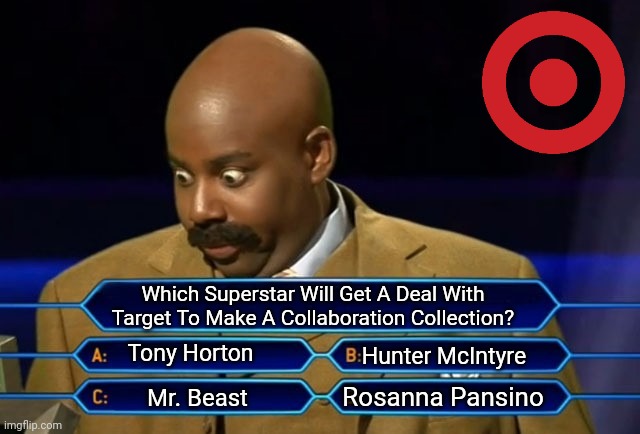 President Of Target Stores Deciding Which Superstar Is Get A Limited Time Collection | Which Superstar Will Get A Deal With Target To Make A Collaboration Collection? Tony Horton; Hunter McIntyre; Rosanna Pansino; Mr. Beast | image tagged in who wants to be a millionaire,target,decisions,corporate,superstars | made w/ Imgflip meme maker