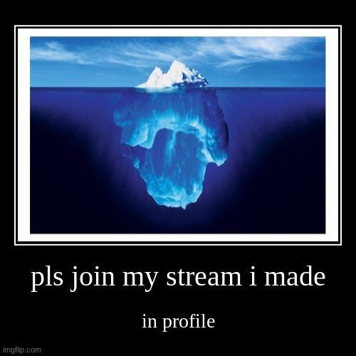 pls join my stream i made | in profile | image tagged in funny,demotivationals | made w/ Imgflip demotivational maker
