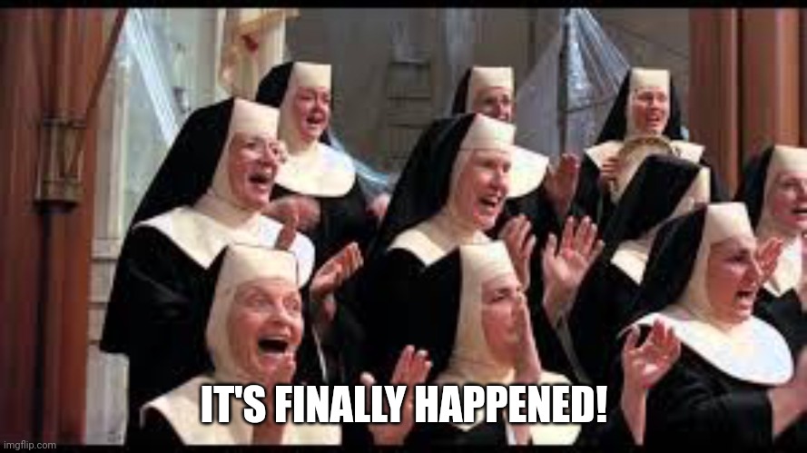 Church Choir Sister Act Hallelujah! | IT'S FINALLY HAPPENED! | image tagged in church choir sister act hallelujah | made w/ Imgflip meme maker