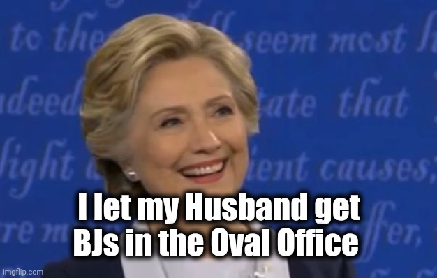 hillary smile | I let my Husband get BJs in the Oval Office | image tagged in hillary smile | made w/ Imgflip meme maker