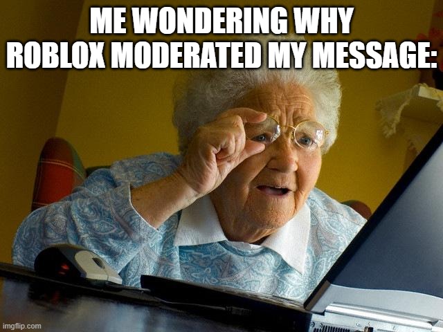 Grandma Finds The Internet | ME WONDERING WHY ROBLOX MODERATED MY MESSAGE: | image tagged in memes,grandma finds the internet | made w/ Imgflip meme maker