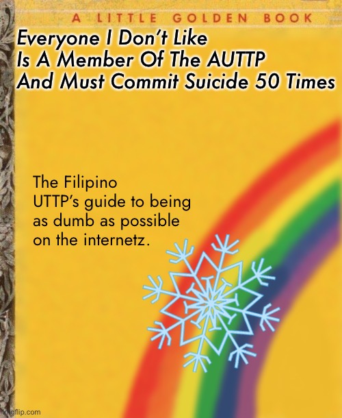 Everyone I Don’t Like
Is A Member Of The AUTTP
And Must Commit Suicide 50 Times The Filipino UTTP’s guide to being as dumb as possible on th | made w/ Imgflip meme maker