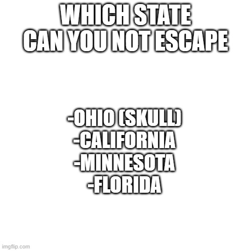 Blank Transparent Square Meme | WHICH STATE CAN YOU NOT ESCAPE; -OHIO (SKULL)
-CALIFORNIA
-MINNESOTA
-FLORIDA | image tagged in memes,blank transparent square | made w/ Imgflip meme maker