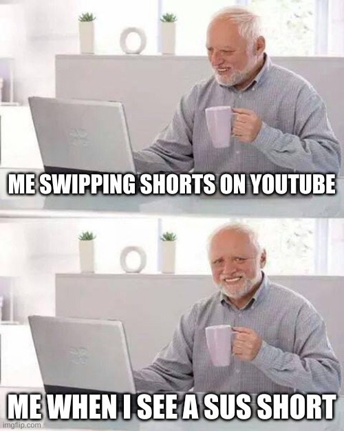 Hide the Pain Harold | ME SWIPPING SHORTS ON YOUTUBE; ME WHEN I SEE A SUS SHORT | image tagged in memes,hide the pain harold | made w/ Imgflip meme maker