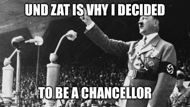 Adolf Hitler | UND ZAT IS VHY I DECIDED TO BE A CHANCELLOR | image tagged in adolf hitler | made w/ Imgflip meme maker