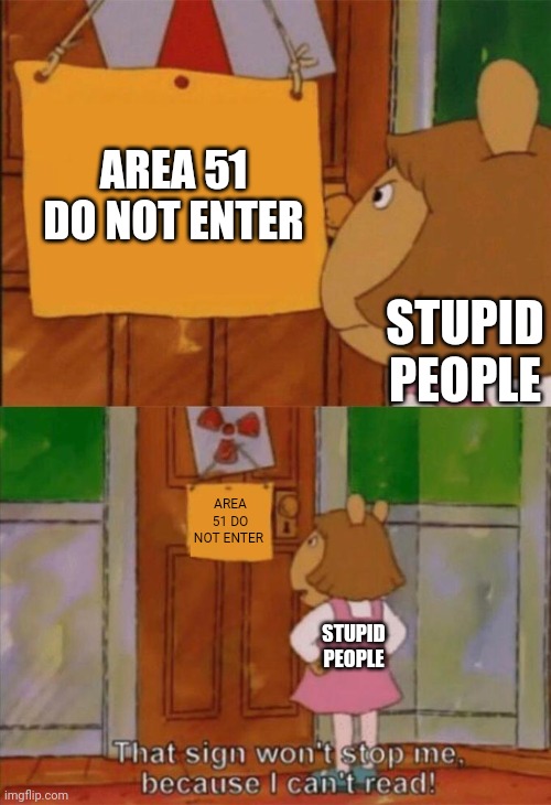 DW Sign Won't Stop Me Because I Can't Read | AREA 51 DO NOT ENTER; STUPID PEOPLE; AREA 51 DO NOT ENTER; STUPID PEOPLE | image tagged in dw sign won't stop me because i can't read | made w/ Imgflip meme maker