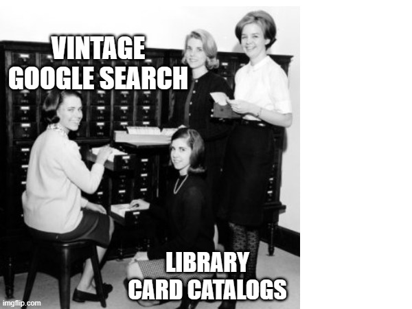 vintage google | VINTAGE GOOGLE SEARCH; LIBRARY CARD CATALOGS | image tagged in search | made w/ Imgflip meme maker