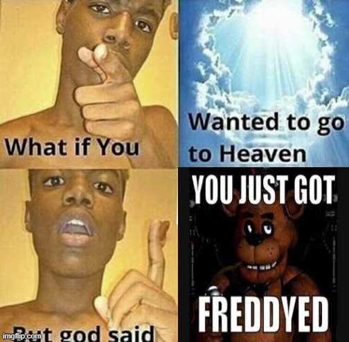 Are you ready for Freddy? | image tagged in what if you wanted to go to heaven | made w/ Imgflip meme maker