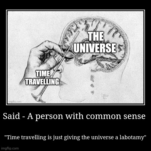 Time travelling is just giving the universe a labotamy | Said - A person with common sense | "Time travelling is just giving the universe a labotamy" | image tagged in funny,demotivationals | made w/ Imgflip demotivational maker