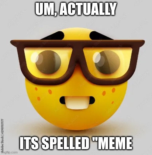 nerd | UM, ACTUALLY ITS SPELLED "MEME | image tagged in nerd | made w/ Imgflip meme maker