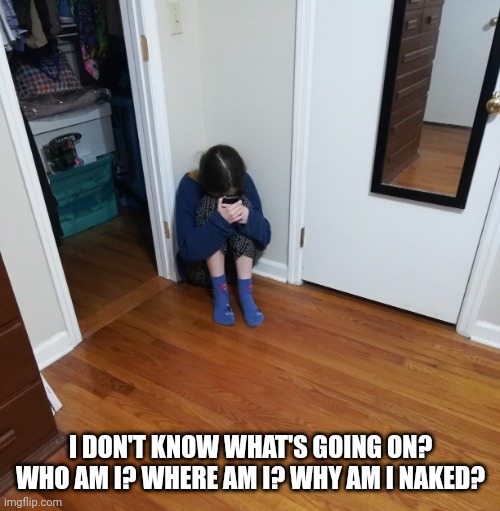 Teen Crying in Corner with Phone | I DON'T KNOW WHAT'S GOING ON? WHO AM I? WHERE AM I? WHY AM I NAKED? | image tagged in teen crying in corner with phone | made w/ Imgflip meme maker