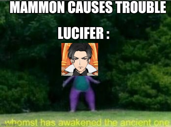 Whomst has awakened the ancient one | MAMMON CAUSES TROUBLE; LUCIFER : | image tagged in whomst has awakened the ancient one | made w/ Imgflip meme maker