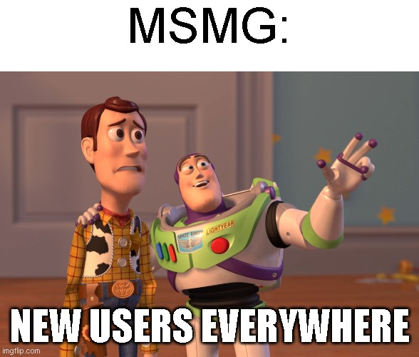 X, X Everywhere | MSMG:; NEW USERS EVERYWHERE | image tagged in memes,x x everywhere | made w/ Imgflip meme maker