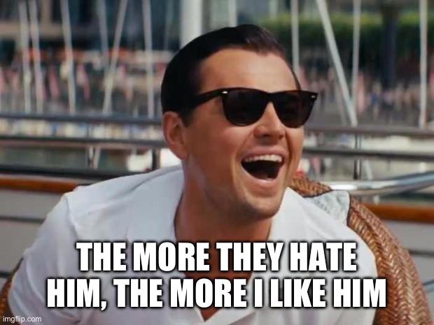 haha | THE MORE THEY HATE HIM, THE MORE I LIKE HIM | image tagged in haha | made w/ Imgflip meme maker