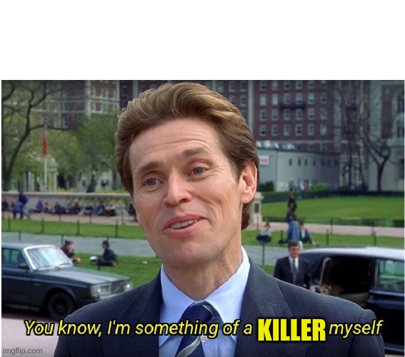 You know, I'm something of a _ myself | KILLER | image tagged in you know i'm something of a _ myself | made w/ Imgflip meme maker