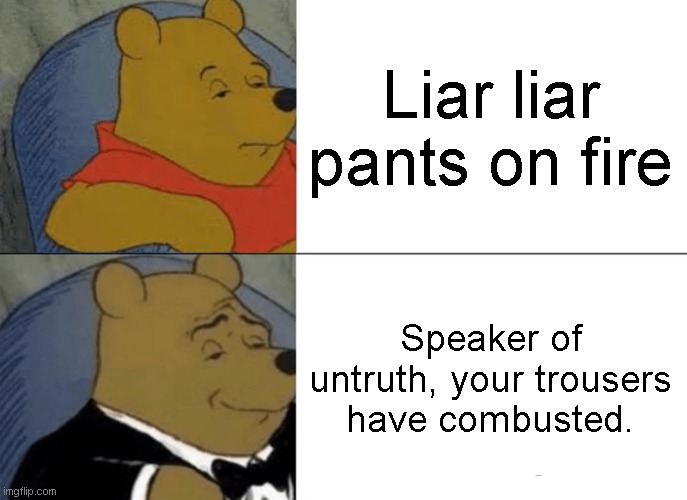Tuxedo Winnie The Pooh | Liar liar pants on fire; Speaker of untruth, your trousers have combusted. | image tagged in memes,tuxedo winnie the pooh | made w/ Imgflip meme maker