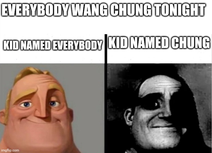 Everybody have fun tonight | EVERYBODY WANG CHUNG TONIGHT; KID NAMED CHUNG; KID NAMED EVERYBODY | image tagged in teacher's copy,kid named,wang chung | made w/ Imgflip meme maker
