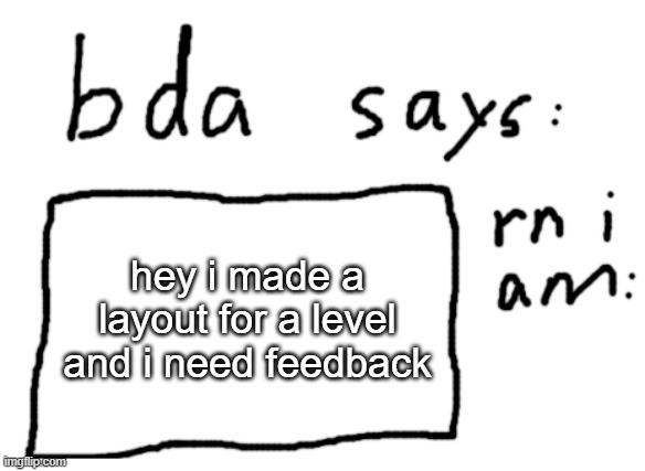 its id is 91564179 | hey i made a layout for a level and i need feedback | image tagged in official badlydrawnaxolotl announcement temp | made w/ Imgflip meme maker