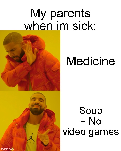 WHY NO GAMES!!!!!!!!!!! | My parents when im sick:; Medicine; Soup + No video games | image tagged in memes,drake hotline bling,funny,fun,relatable | made w/ Imgflip meme maker