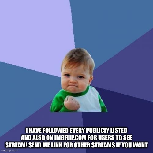 Success Kid | I HAVE FOLLOWED EVERY PUBLICLY LISTED AND ALSO ON IMGFLIP.COM FOR USERS TO SEE STREAM! SEND ME LINK FOR OTHER STREAMS IF YOU WANT | image tagged in memes,success kid | made w/ Imgflip meme maker